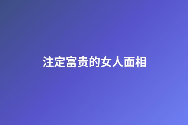 注定富贵的女人面相