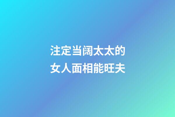 注定当阔太太的女人面相能旺夫