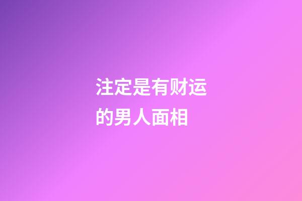 注定是有财运的男人面相