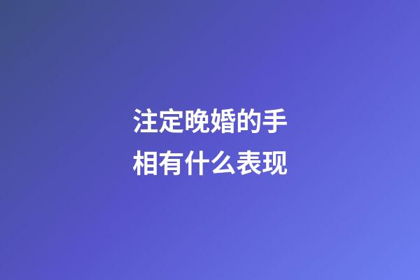 注定晚婚的手相有什么表现
