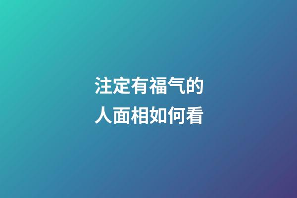 注定有福气的人面相如何看