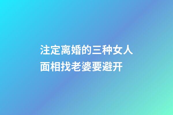 注定离婚的三种女人面相找老婆要避开