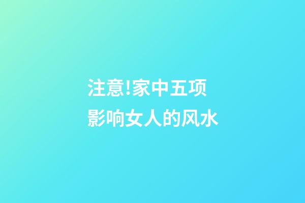 注意!家中五项影响女人的风水