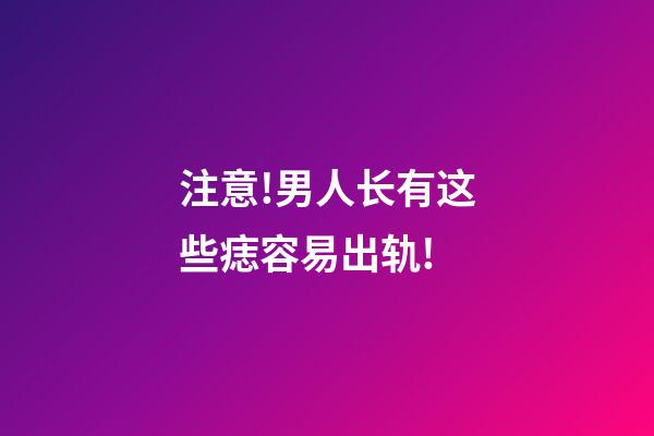 注意!男人长有这些痣容易出轨!