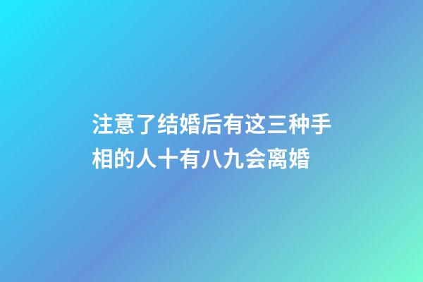 注意了结婚后有这三种手相的人十有八九会离婚