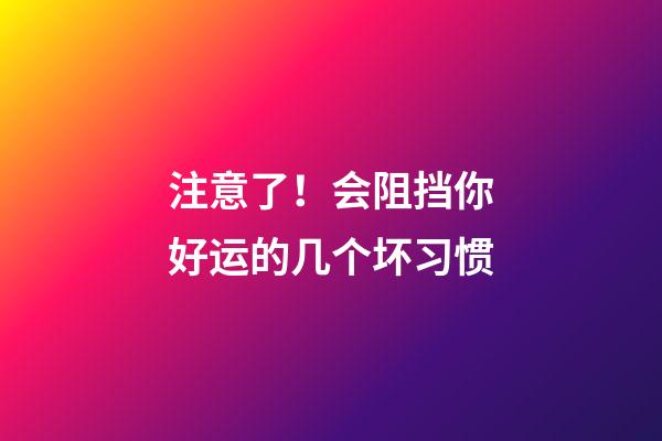 注意了！会阻挡你好运的几个坏习惯