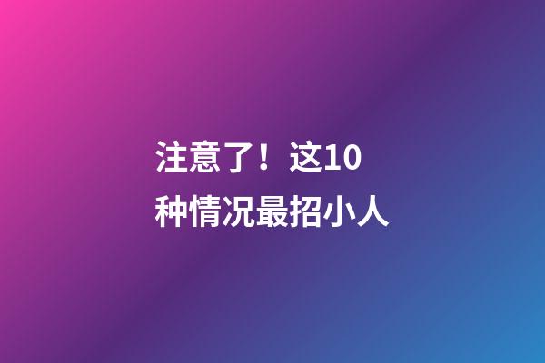 注意了！这10种情况最招小人