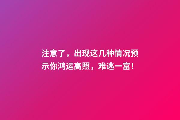 注意了，出现这几种情况预示你鸿运高照，难逃一富！