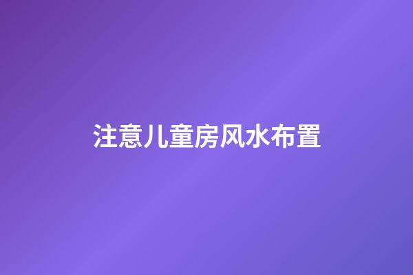 注意儿童房风水布置