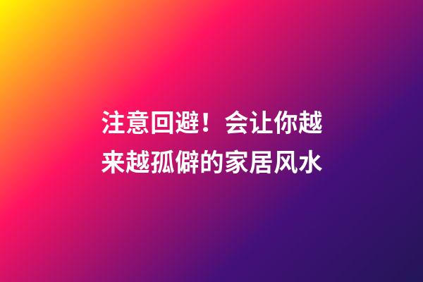 注意回避！会让你越来越孤僻的家居风水