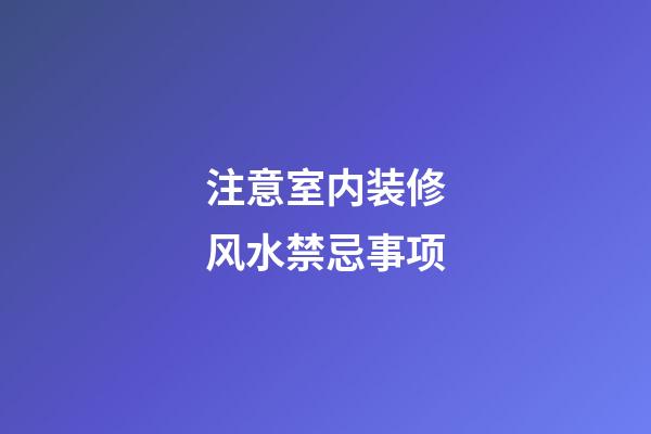注意室内装修风水禁忌事项