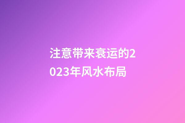 注意带来衰运的2023年风水布局