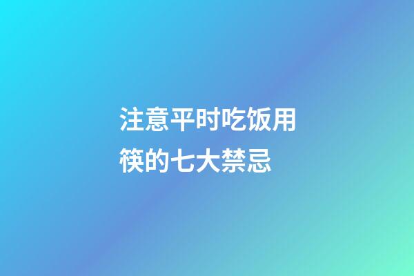 注意平时吃饭用筷的七大禁忌