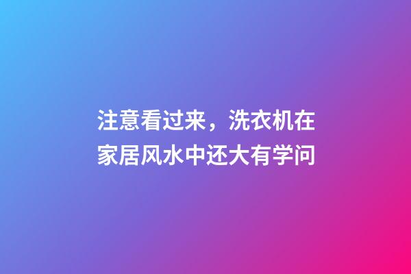 注意看过来，洗衣机在家居风水中还大有学问