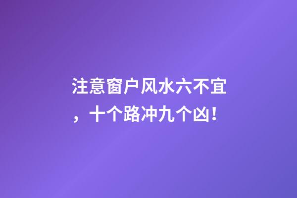 注意窗户风水六不宜，十个路冲九个凶！
