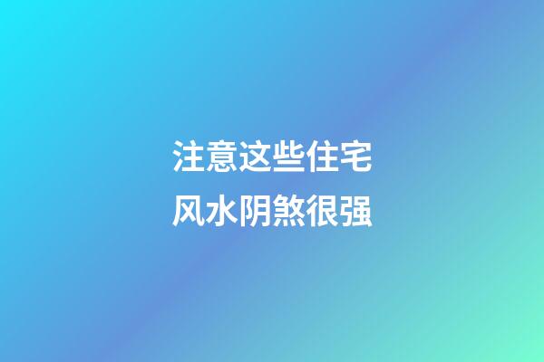 注意这些住宅风水阴煞很强