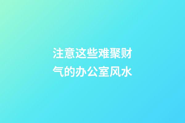 注意这些难聚财气的办公室风水