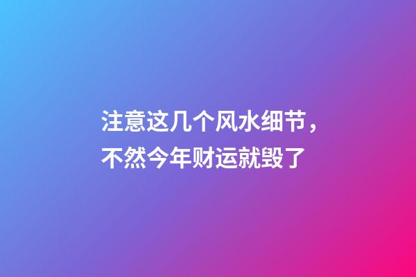 注意这几个风水细节，不然今年财运就毁了