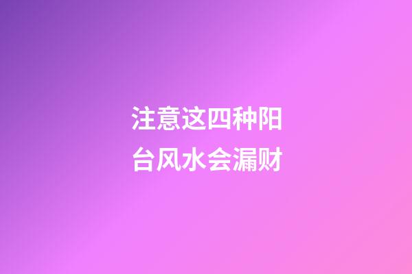 注意这四种阳台风水会漏财