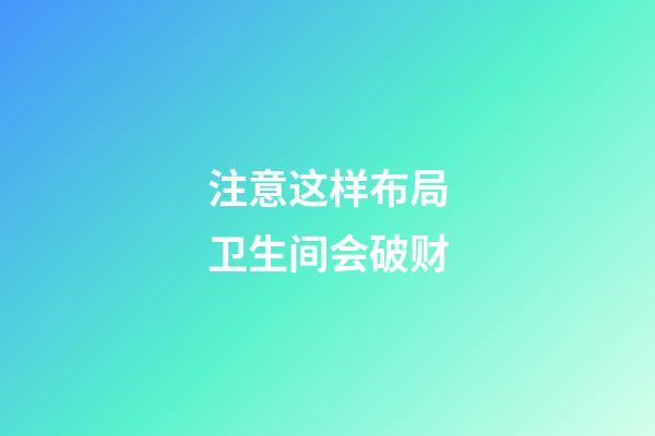 注意这样布局卫生间会破财