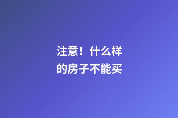 注意！什么样的房子不能买