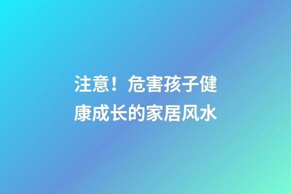 注意！危害孩子健康成长的家居风水