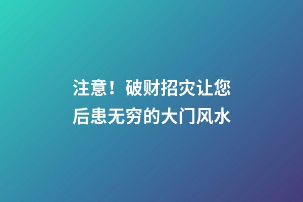注意！破财招灾让您后患无穷的大门风水
