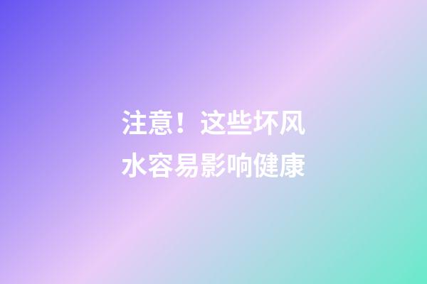 注意！这些坏风水容易影响健康