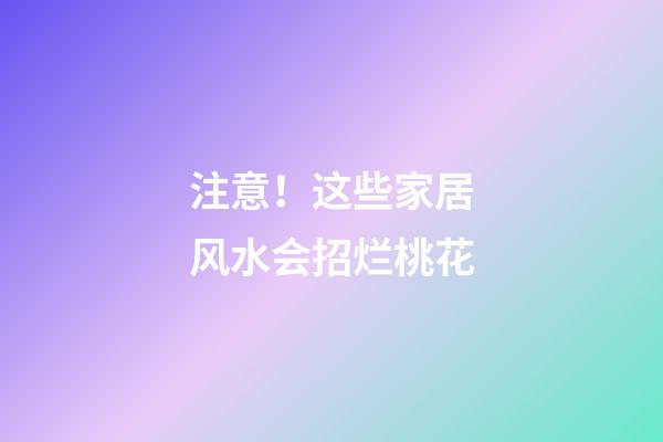 注意！这些家居风水会招烂桃花