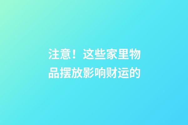注意！这些家里物品摆放影响财运的