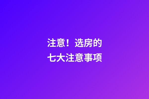 注意！选房的七大注意事项