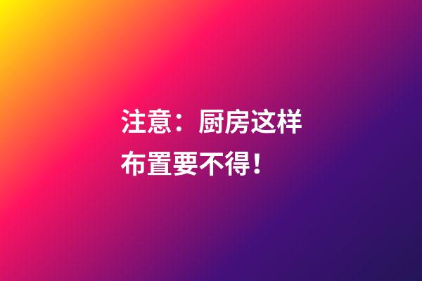 注意：厨房这样布置要不得！