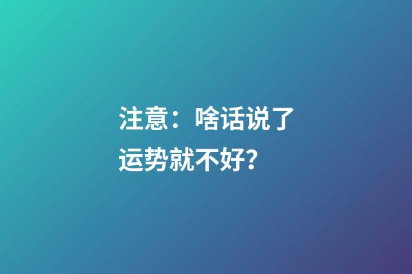 注意：啥话说了运势就不好？