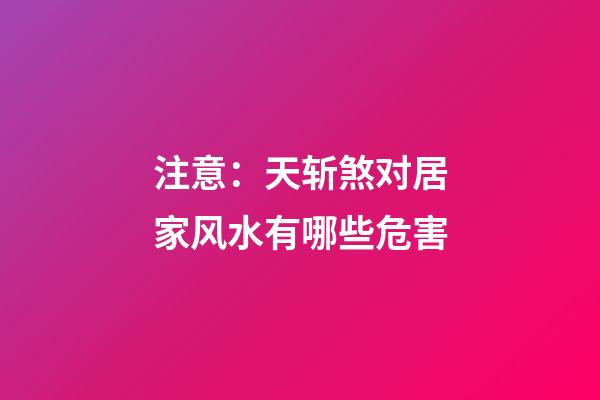注意：天斩煞对居家风水有哪些危害