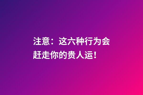 注意：这六种行为会赶走你的贵人运！