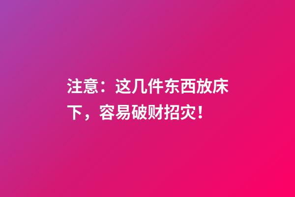 注意：这几件东西放床下，容易破财招灾！