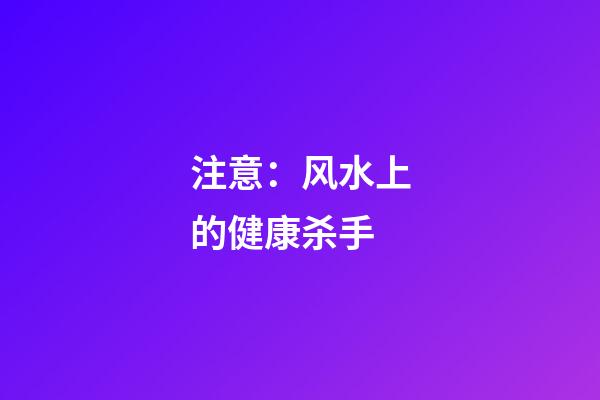 注意：风水上的健康杀手