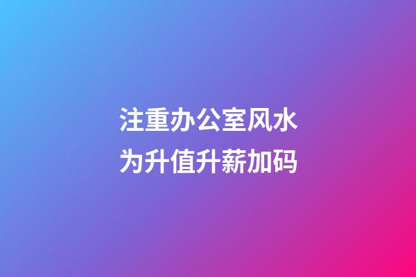 注重办公室风水为升值升薪加码