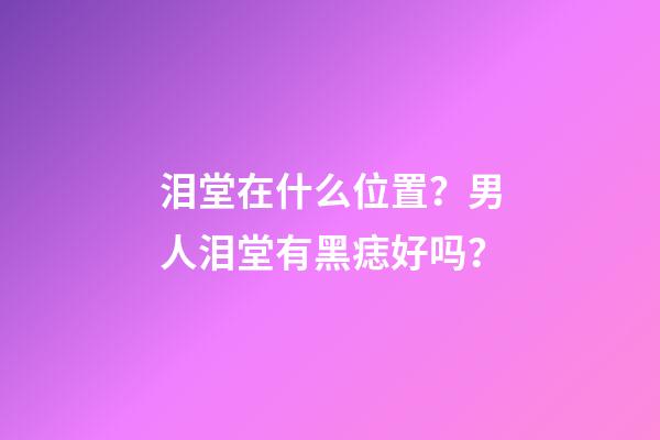 泪堂在什么位置？男人泪堂有黑痣好吗？
