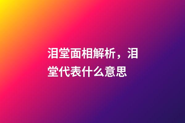 泪堂面相解析，泪堂代表什么意思