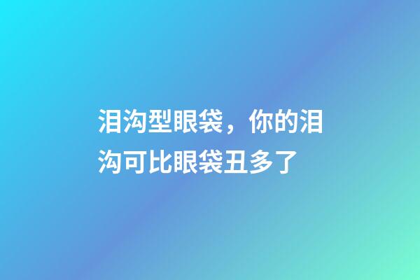 泪沟型眼袋，你的泪沟可比眼袋丑多了-第1张-观点-玄机派