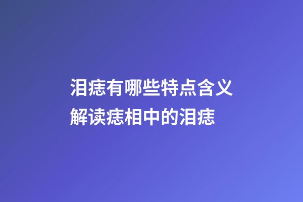 泪痣有哪些特点含义?解读痣相中的泪痣