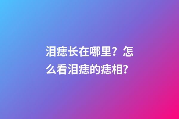 泪痣长在哪里？怎么看泪痣的痣相？