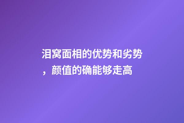 泪窝面相的优势和劣势，颜值的确能够走高