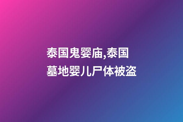 泰国鬼婴庙,泰国墓地婴儿尸体被盗-第1张-观点-玄机派