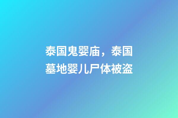 泰国鬼婴庙，泰国墓地婴儿尸体被盗-第1张-观点-玄机派