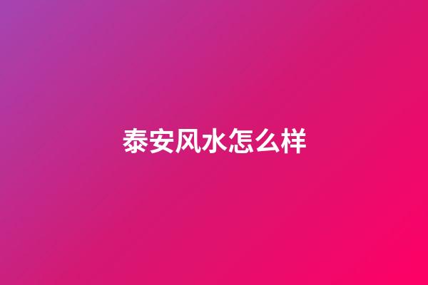 泰安风水怎么样