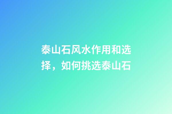 泰山石风水作用和选择，如何挑选泰山石