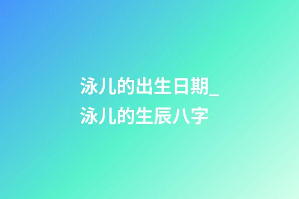 泳儿的出生日期_泳儿的生辰八字