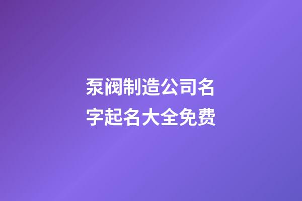 泵阀制造公司名字起名大全免费-第1张-公司起名-玄机派
